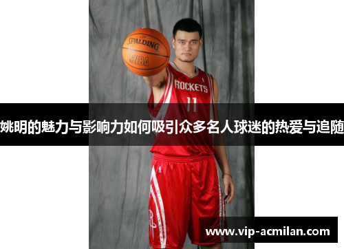 姚明的魅力与影响力如何吸引众多名人球迷的热爱与追随