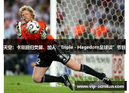 天空：卡恩回归荧屏，加入“Triple - Hagedorn足球谈”节目