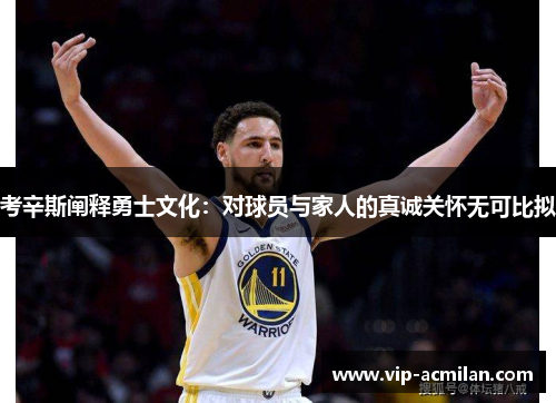考辛斯阐释勇士文化：对球员与家人的真诚关怀无可比拟